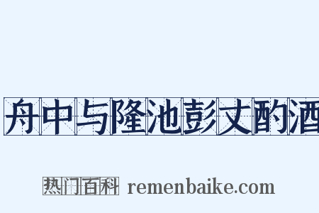 舟中与隆池彭丈酌酒是什么意思的图片